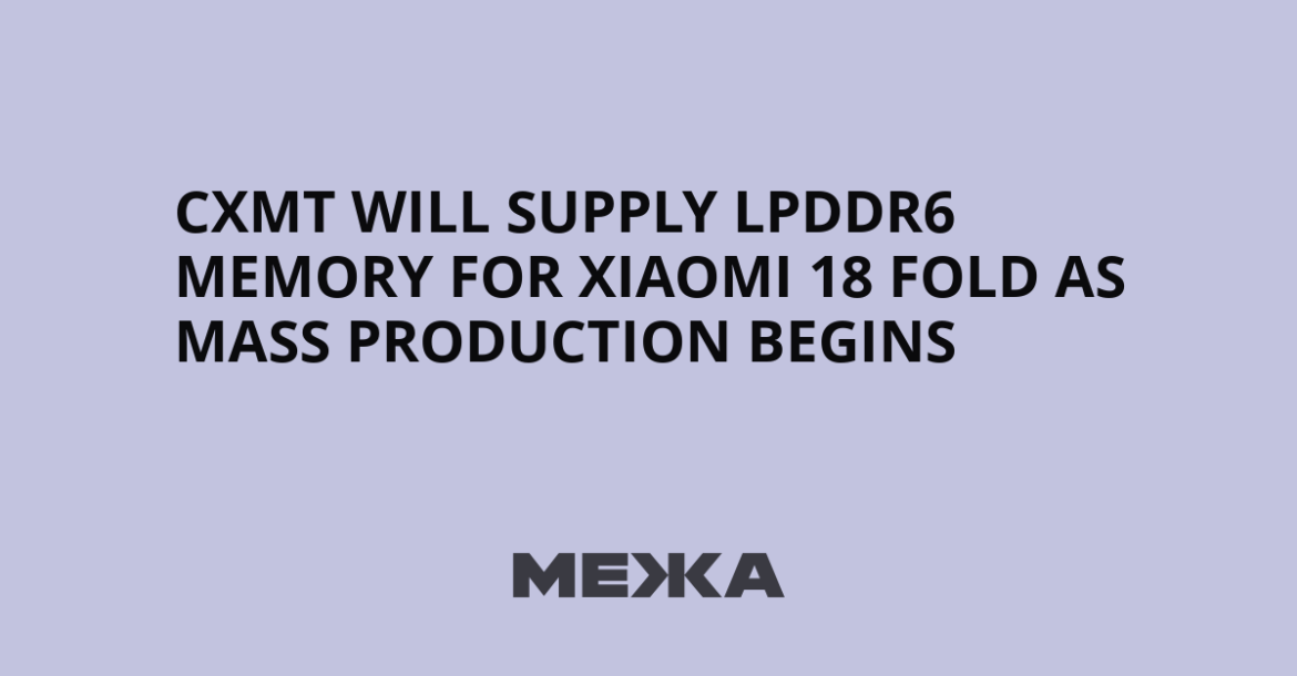 Xiaomi 18 Fold to Debut with CXMT LPDDR6 Memory in September 2026