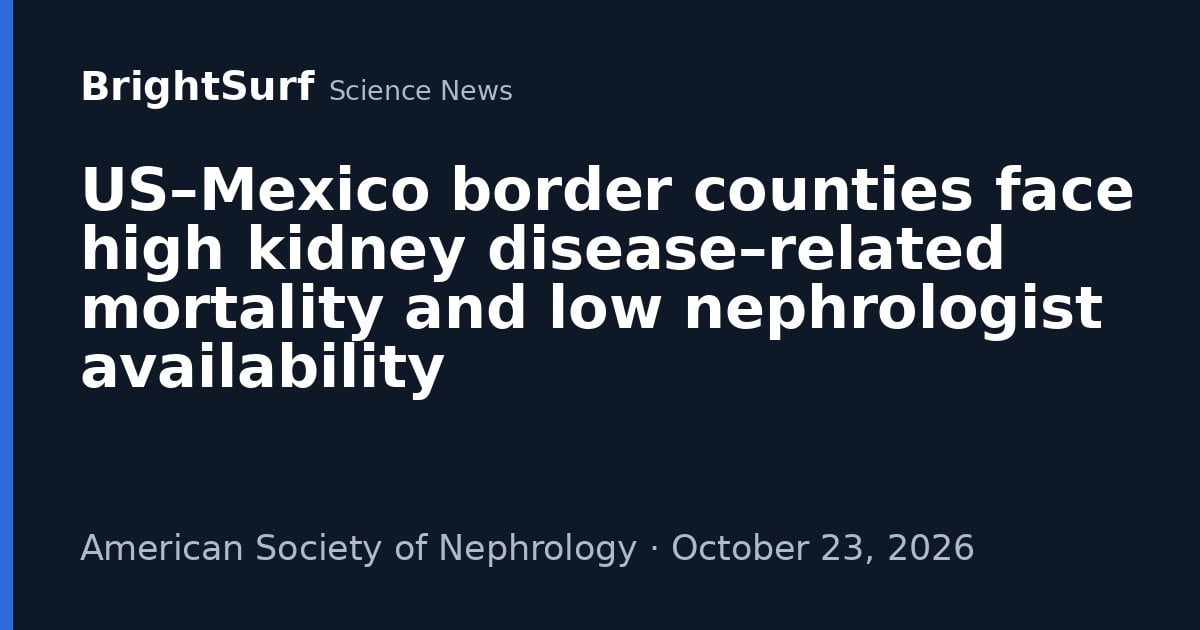 US–Mexico border counties face high kidney disease–related mortality and low nephrologist availability